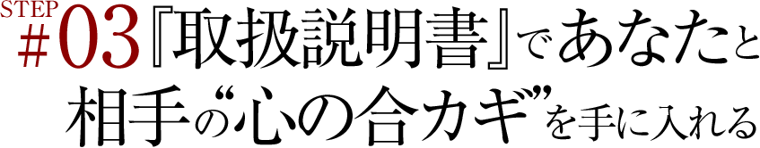STEP03『取扱説明書』であなたと相手の“心の合カギ”を手に入れる